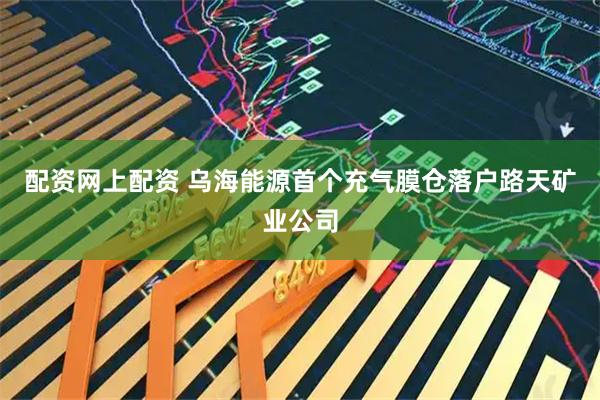 配资网上配资 乌海能源首个充气膜仓落户路天矿业公司