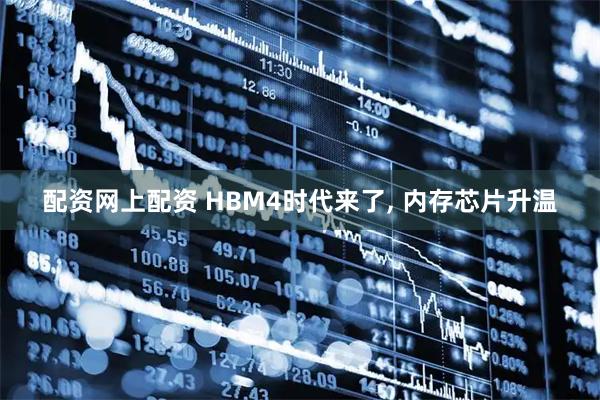 配资网上配资 HBM4时代来了, 内存芯片升温